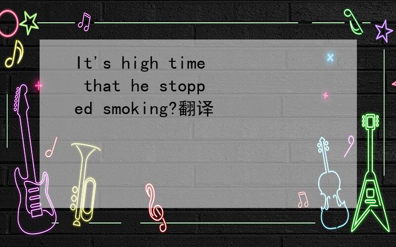 It's high time that he stopped smoking?翻译
