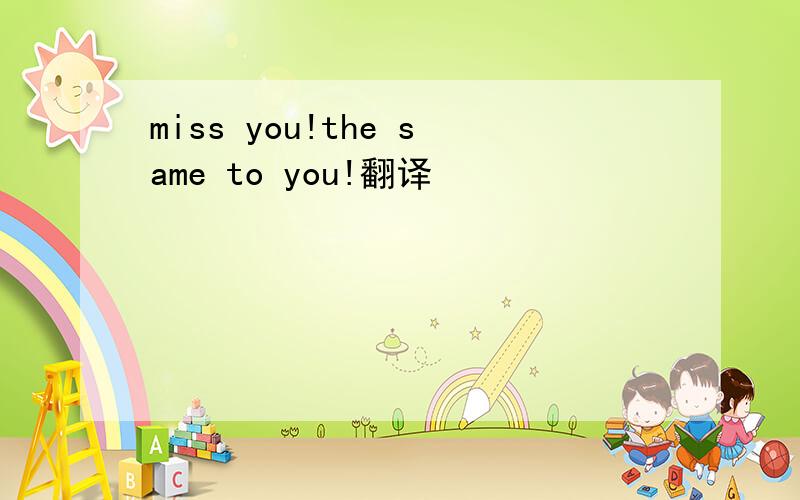 miss you!the same to you!翻译