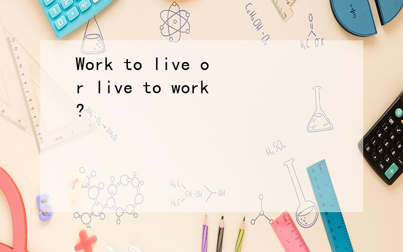 Work to live or live to work?