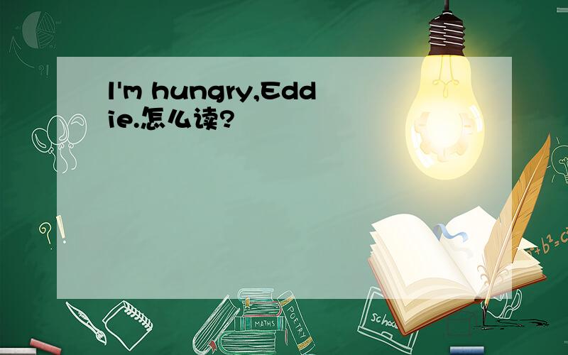 l'm hungry,Eddie.怎么读?