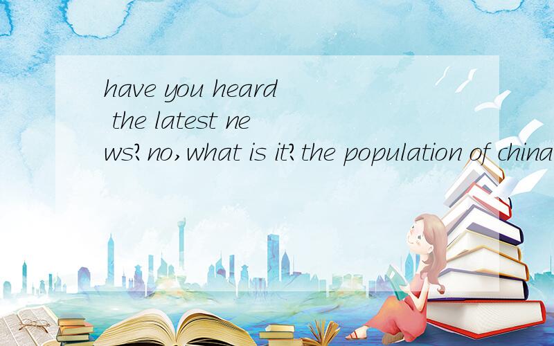have you heard the latest news?no,what is it?the population of china is larger than that oftrouble.