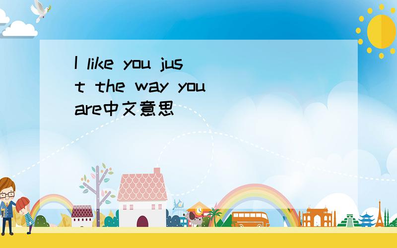 I like you just the way you are中文意思