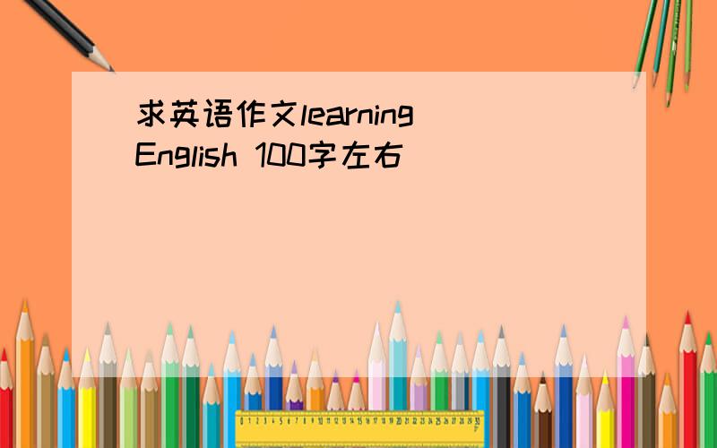 求英语作文learning English 100字左右