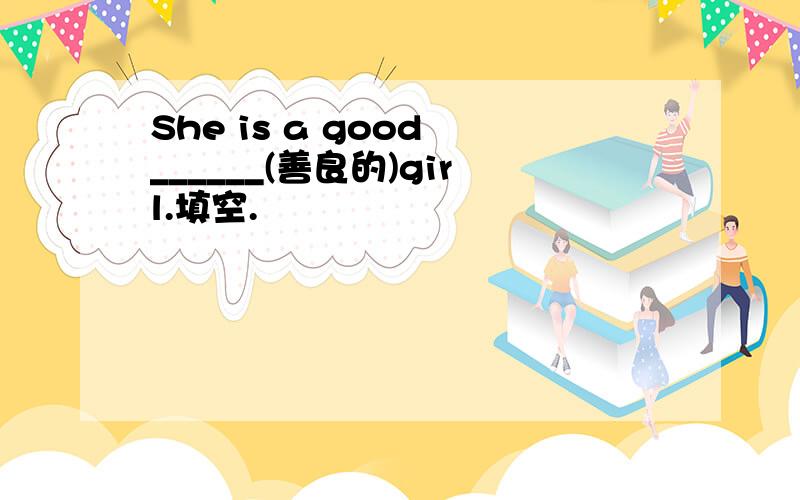 She is a good ______(善良的)girl.填空.