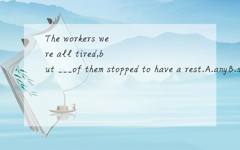 The workers were all tired,but ___of them stopped to have a rest.A.anyB.someC.neitherD.none答案是D．C错的原因是什么?