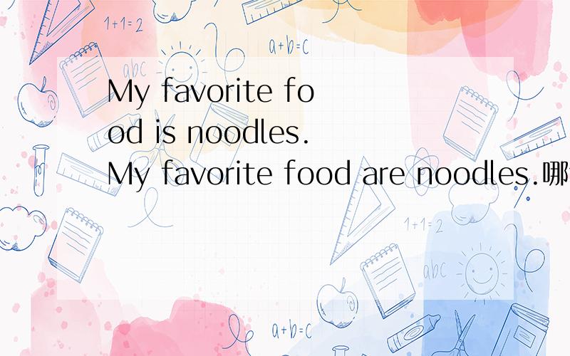 My favorite food is noodles.My favorite food are noodles.哪句对?为什么?