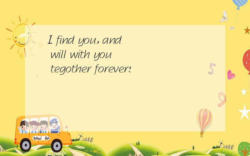 I find you,and will with you tegother forever!