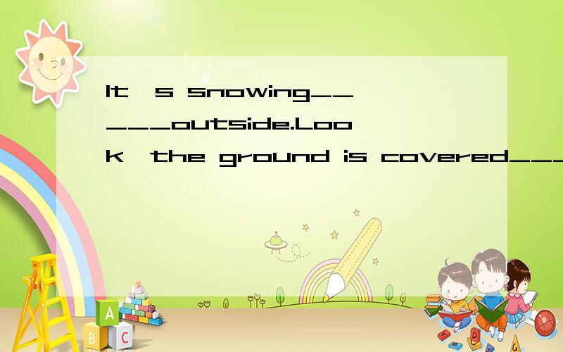 It's snowing_____outside.Look,the ground is covered___thick snowIt's snowing_____outside.Look,the ground is covered___thick snow.A.heavily,with B.heavily,by C.hard,by D.strongly,by但我觉得A,B都可以,