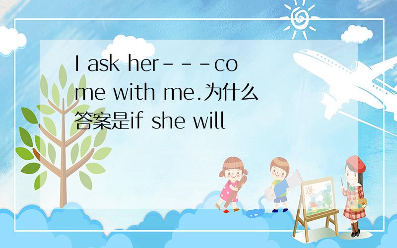 I ask her---come with me.为什么答案是if she will