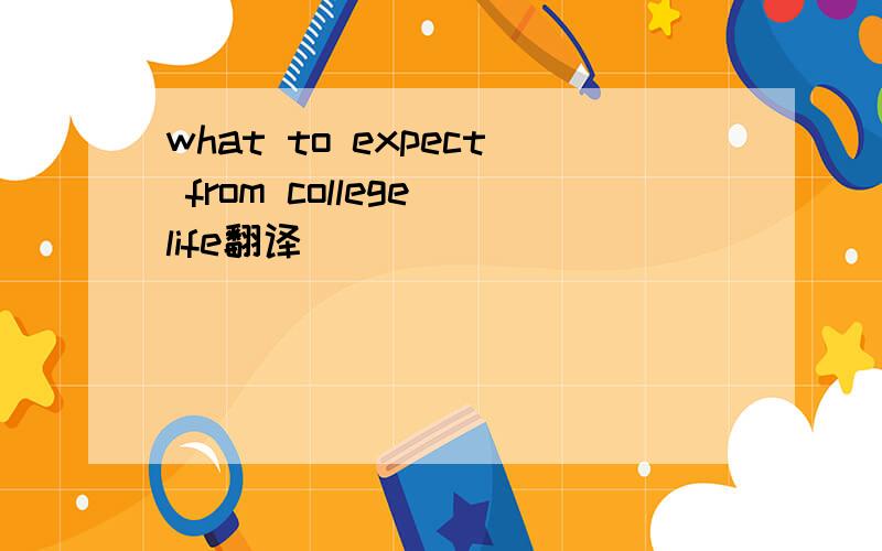what to expect from college life翻译