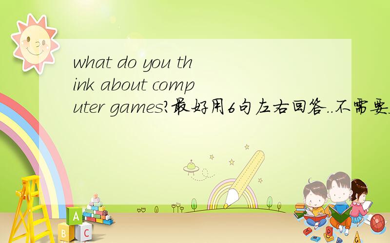 what do you think about computer games?最好用6句左右回答．．不需要太复杂．．谢谢