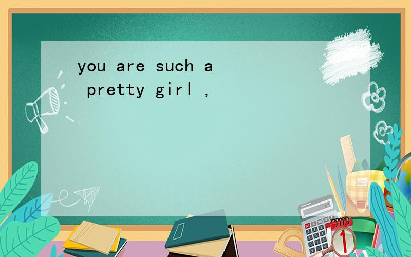 you are such a pretty girl ,
