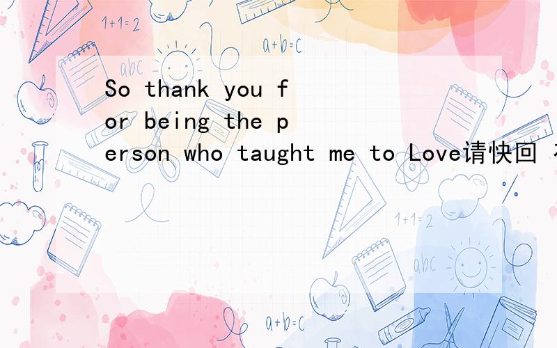 So thank you for being the person who taught me to Love请快回 有急事!