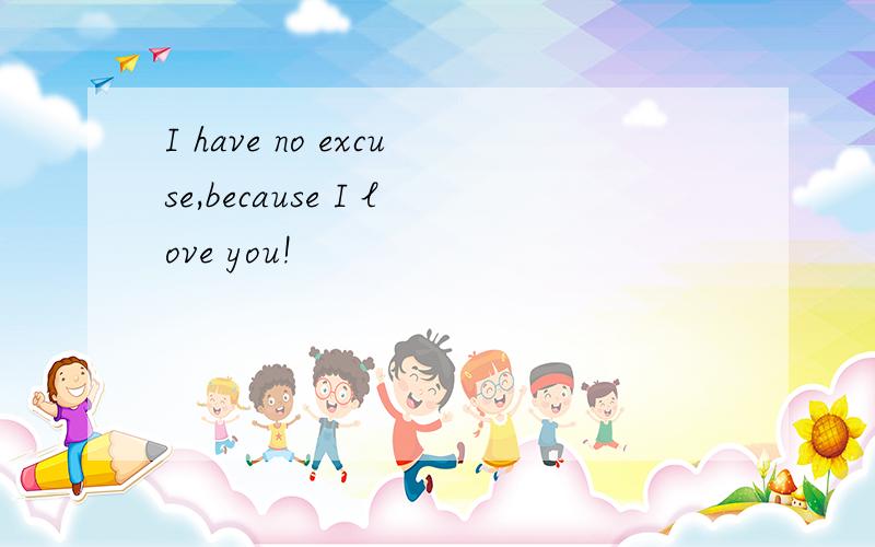 I have no excuse,because I love you!