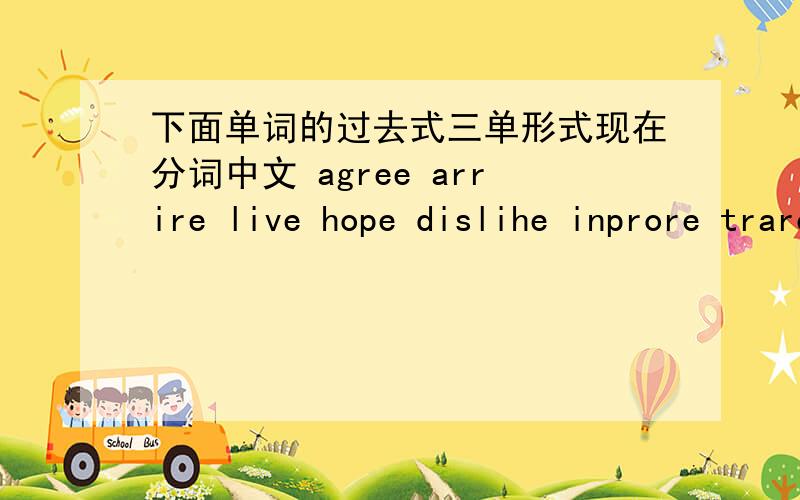 下面单词的过去式三单形式现在分词中文 agree arrire live hope dislihe inprore trarel drop shop cry