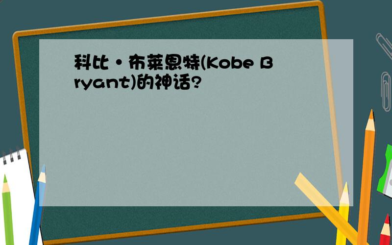 科比·布莱恩特(Kobe Bryant)的神话?