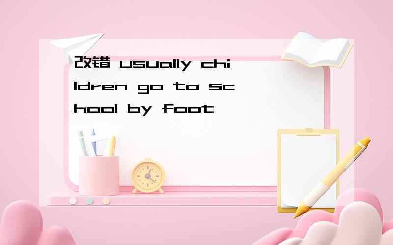 改错 usually children go to school by foot
