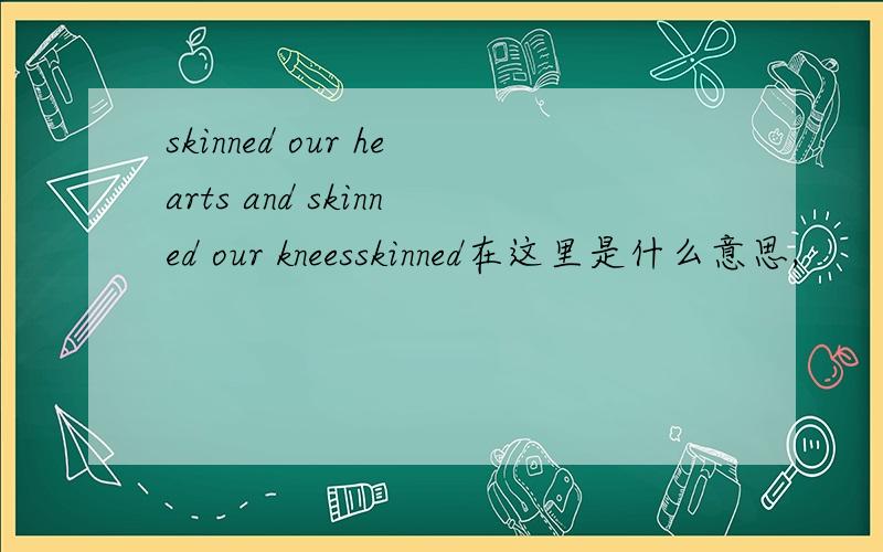 skinned our hearts and skinned our kneesskinned在这里是什么意思,