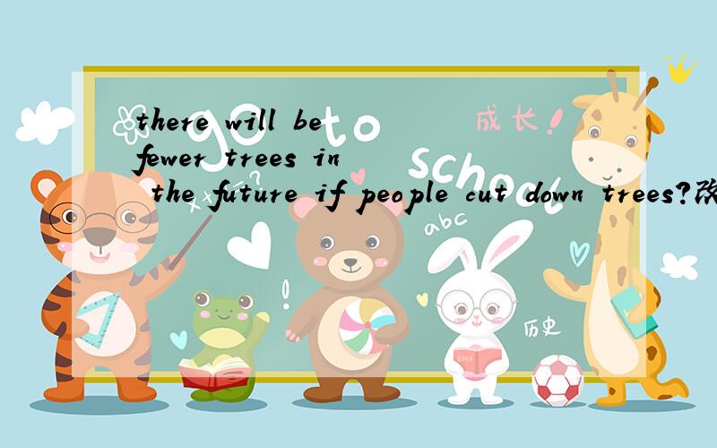 there will be fewer trees in the future if people cut down trees?改为疑问句