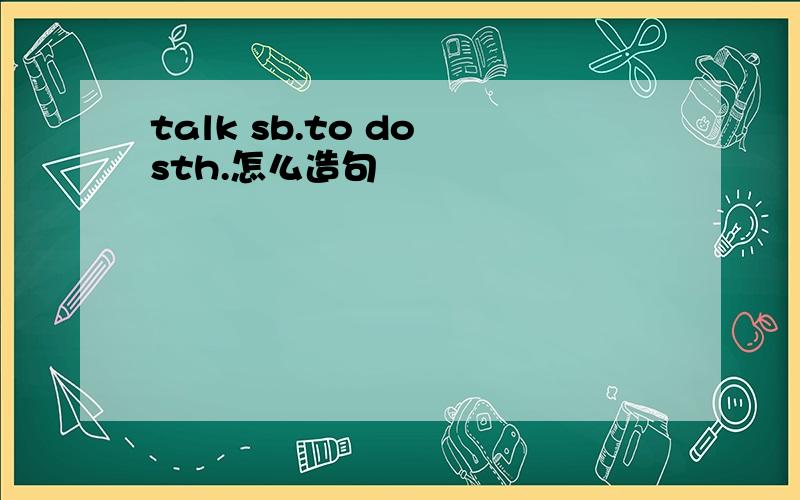 talk sb.to do sth.怎么造句
