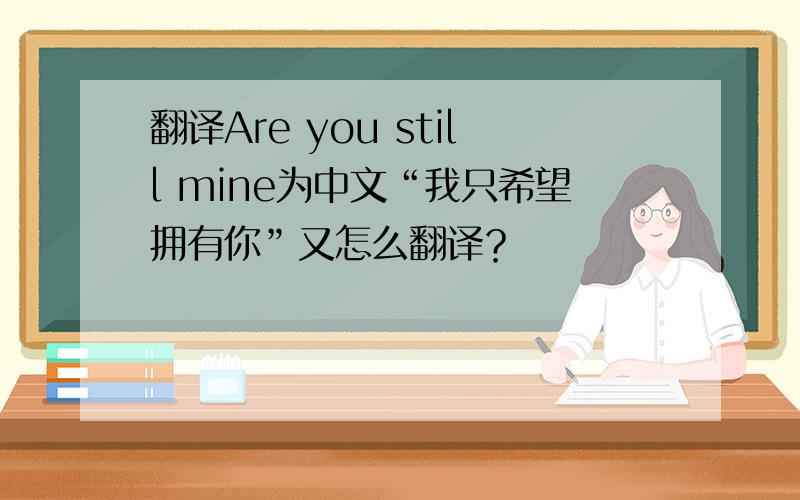 翻译Are you still mine为中文“我只希望拥有你”又怎么翻译？