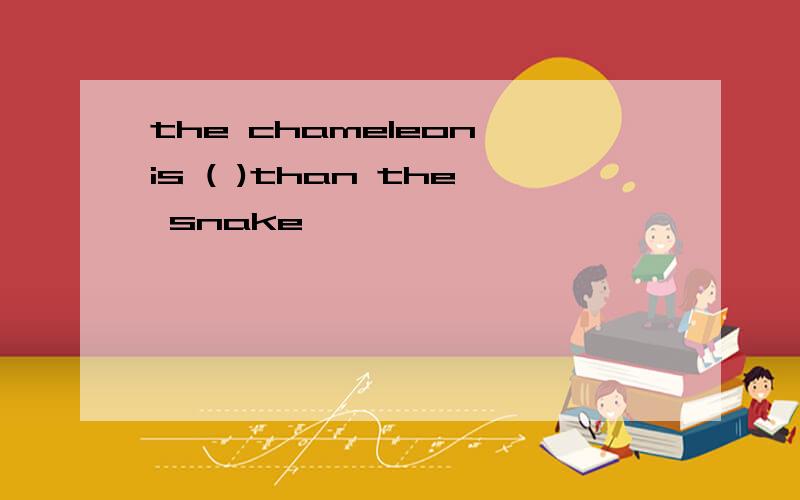 the chameleon is ( )than the snake