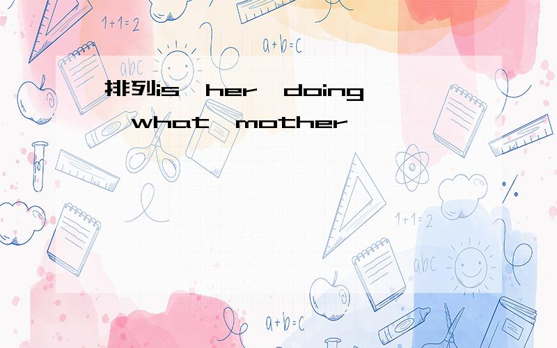 排列is,her,doing,what,mother