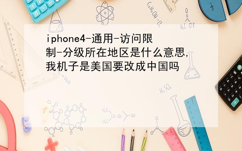 iphone4-通用-访问限制-分级所在地区是什么意思,我机子是美国要改成中国吗