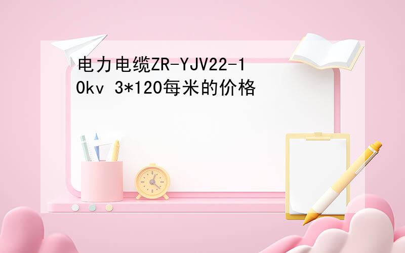 电力电缆ZR-YJV22-10kv 3*120每米的价格
