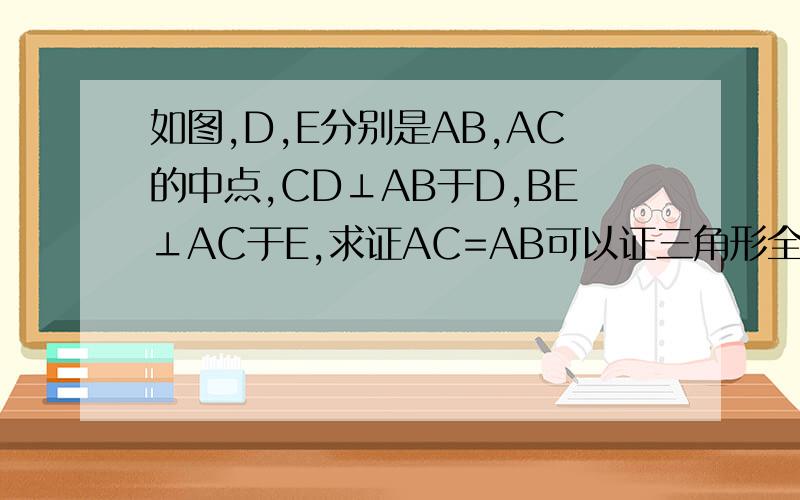 如图,D,E分别是AB,AC的中点,CD⊥AB于D,BE⊥AC于E,求证AC=AB可以证三角形全等这是上册的知识