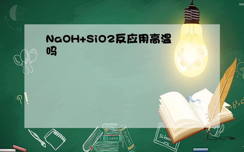 NaOH+SiO2反应用高温吗