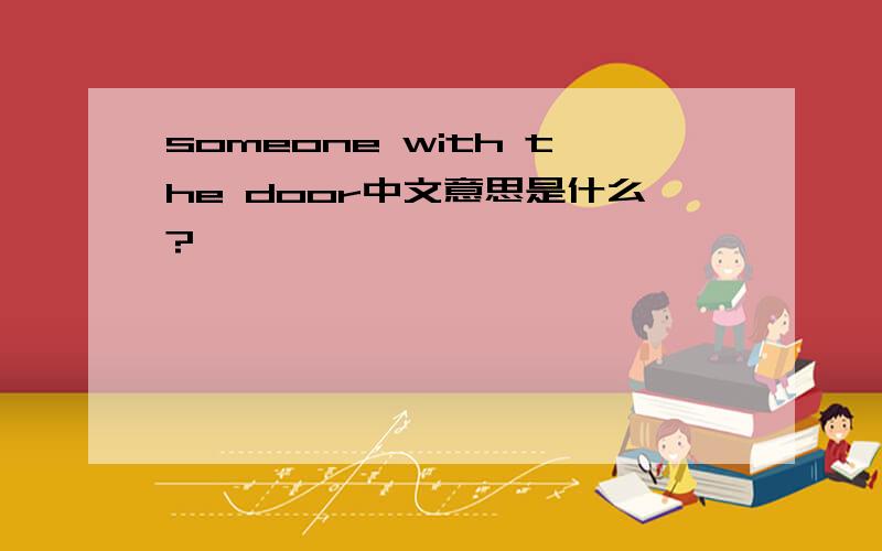 someone with the door中文意思是什么?