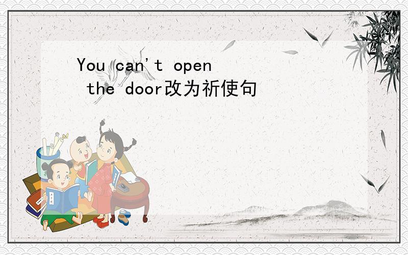 You can't open the door改为祈使句