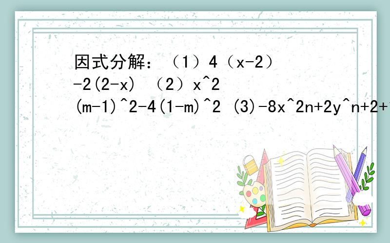 因式分解：（1）4（x-2）-2(2-x) （2）x^2(m-1)^2-4(1-m)^2 (3)-8x^2n+2y^n+2+12x^n+1y^2n+3(4)-m^2 n(x-y)^n+mn^2 (x-y)^n+1急急急急急急急，过程 (3)-8x^2n+2 y^n+2+12x^n+1 y^2n+3会几个打几个