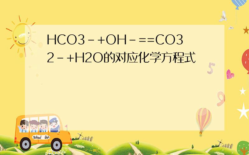 HCO3-+OH-==CO32-+H2O的对应化学方程式