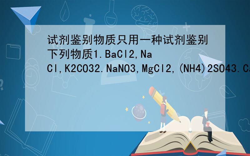 试剂鉴别物质只用一种试剂鉴别下列物质1.BaCl2,NaCl,K2CO32.NaNO3,MgCl2,(NH4)2SO43.CaCl2,NaNO3,H2SO44.NaCl,H2SO4,Ca(OH)2