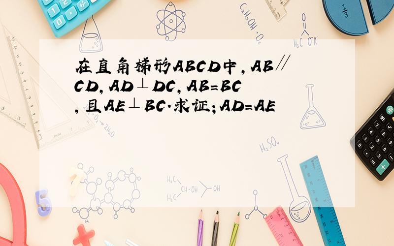 在直角梯形ABCD中,AB∥CD,AD⊥DC,AB＝BC,且AE⊥BC.求证；AD＝AE