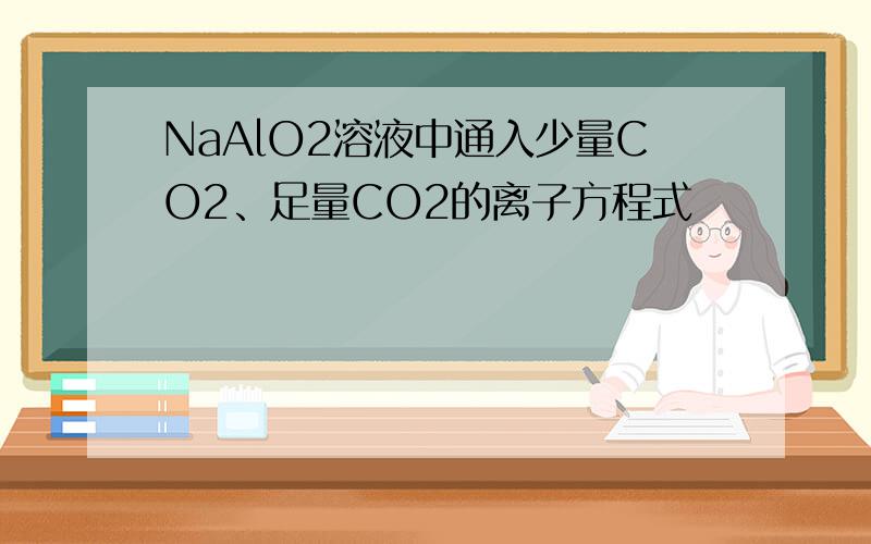 NaAlO2溶液中通入少量CO2、足量CO2的离子方程式