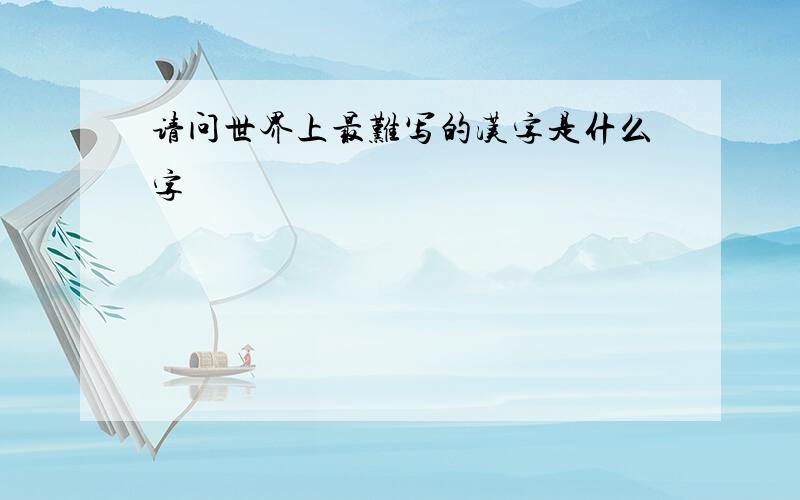 请问世界上最难写的汉字是什么字