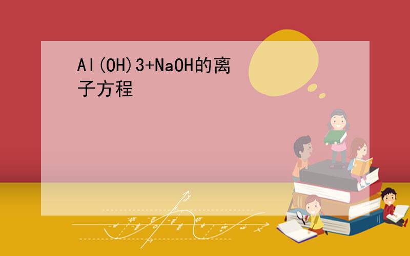 Al(OH)3+NaOH的离子方程