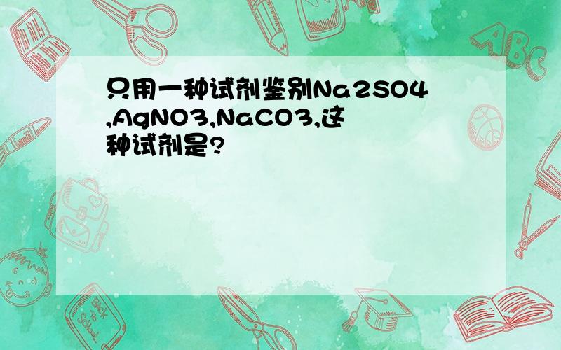 只用一种试剂鉴别Na2SO4,AgNO3,NaCO3,这种试剂是?