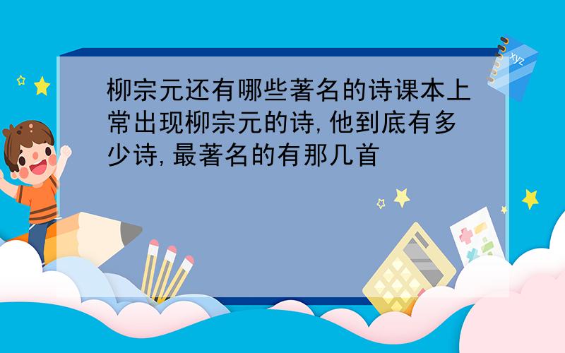 柳宗元还有哪些著名的诗课本上常出现柳宗元的诗,他到底有多少诗,最著名的有那几首