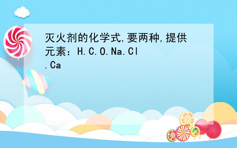 灭火剂的化学式,要两种,提供元素：H.C.O.Na.Cl.Ca