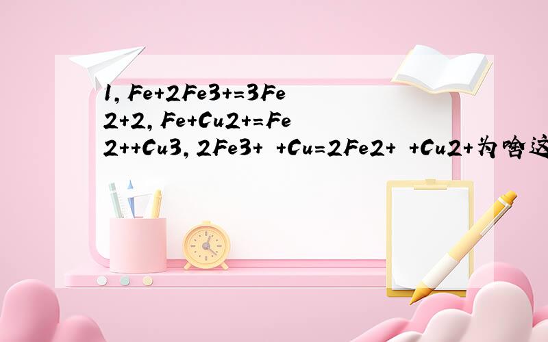1,Fe+2Fe3+=3Fe2+2,Fe+Cu2+=Fe2++Cu3,2Fe3+ +Cu=2Fe2+ +Cu2+为啥这个3个反应,1和2,1要先反应；1和3,1要先反应