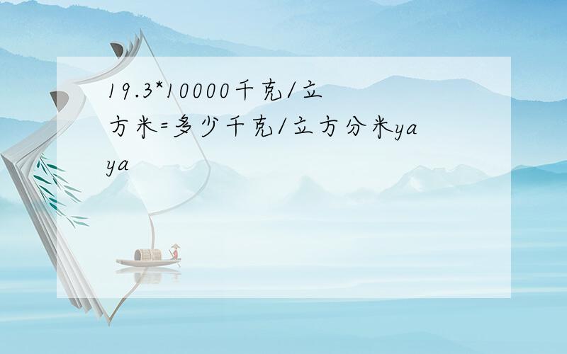 19.3*10000千克/立方米=多少千克/立方分米yaya