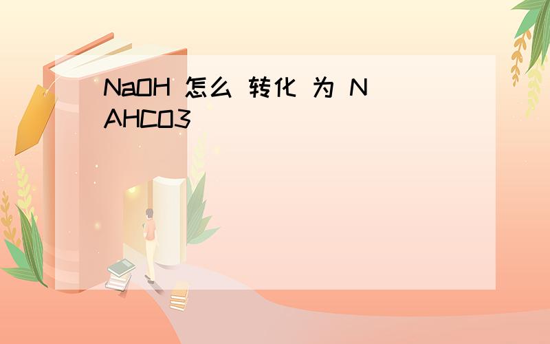 NaOH 怎么 转化 为 NAHCO3