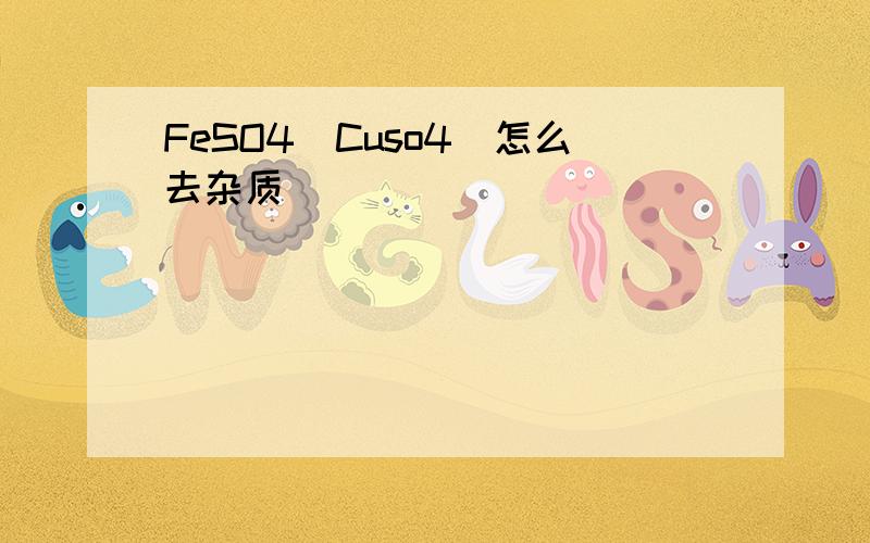 FeSO4[Cuso4]怎么去杂质