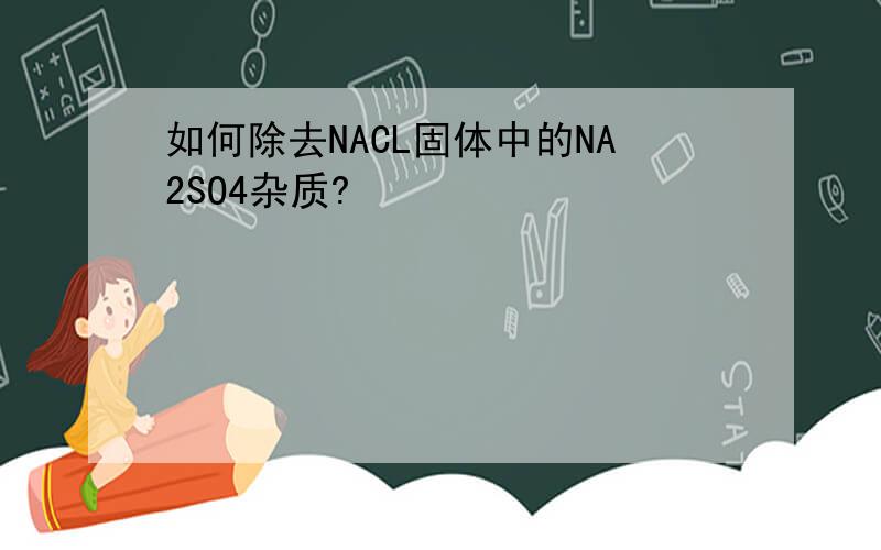 如何除去NACL固体中的NA2SO4杂质?