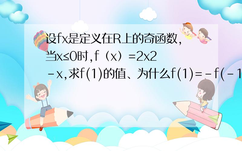 设fx是定义在R上的奇函数,当x≤0时,f（x）=2x2-x,求f(1)的值、为什么f(1)=－f(－1)
