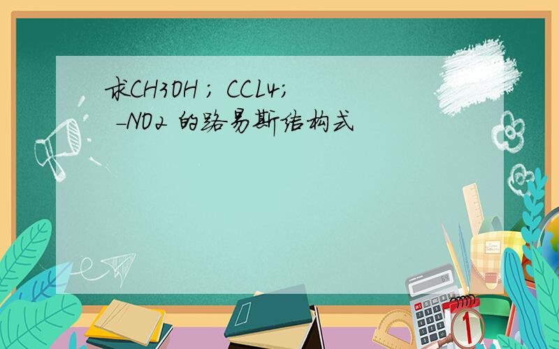 求CH3OH ; CCL4; -NO2 的路易斯结构式